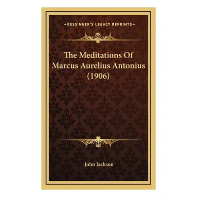 "The Meditations Of Marcus Aurelius Antonius (1906)" - "" ("Jackson John")