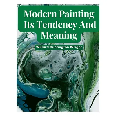 "Modern Painting: Its Tendency And Meaning" - "" ("Willard Huntington Wright")