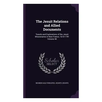 "The Jesuit Relations and Allied Documents: Travels and Explorations of the Jesuit Missionaries 