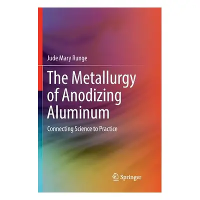 "The Metallurgy of Anodizing Aluminum: Connecting Science to Practice" - "" ("Runge Jude Mary")