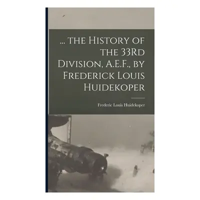 "... the History of the 33Rd Division, A.E.F., by Frederick Louis Huidekoper" - "" ("Huidekoper 