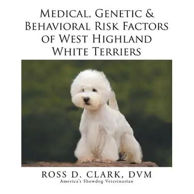 "Medical, Genetic & Behavioral Risk Factors of West Highland White Terriers" - "" ("Clark DVM Ro