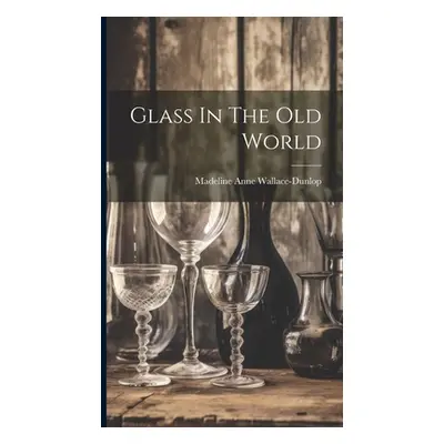 "Glass In The Old World" - "" ("Wallace-Dunlop Madeline Anne")