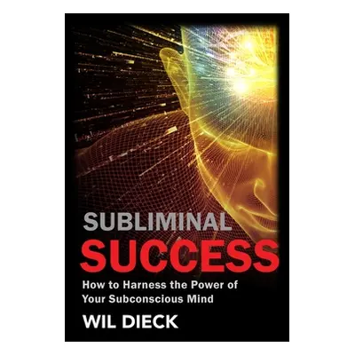 "Subliminal Success: How to Harness the Power of Your Subconscious Mind" - "" ("Dieck Wil")