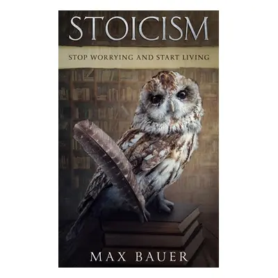 "Stoicism-Stop Worrying And Start Living." - "" ("Bauer Max")