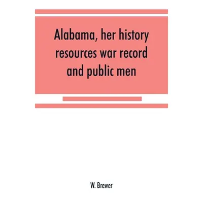 "Alabama, her history, resources, war record, and public men: from 1540 to 1872" - "" ("Brewer W