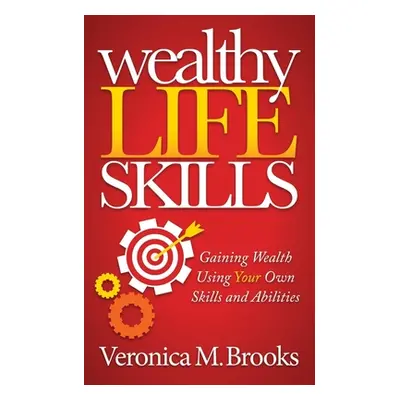 "Wealthy Life Skills: Gaining Wealth Using Your Own Skills and Abilities" - "" ("Brooks Veronica