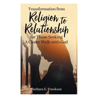 "Transformation from Religion to Relationship: for Those Seeking A Closer Walk with God" - "" ("