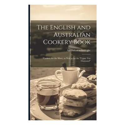 "The English and Australian Cookery Book: Cookery for the Many, as Well as for the upper Ten Tho