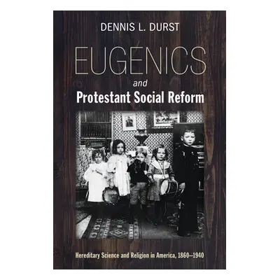 "Eugenics and Protestant Social Reform: Hereditary Science and Religion in America, 1860-1940" -