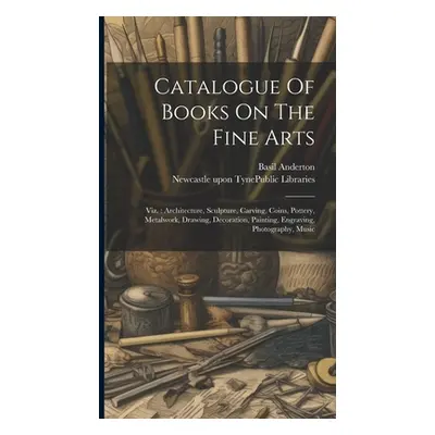 "Catalogue Of Books On The Fine Arts: Viz.: Architecture, Sculpture, Carving, Coins, Pottery, Me