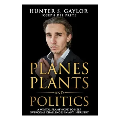 "Planes Plants and Politics: A Mental Framework To Help Overcome Challenges in Any Industry" - "