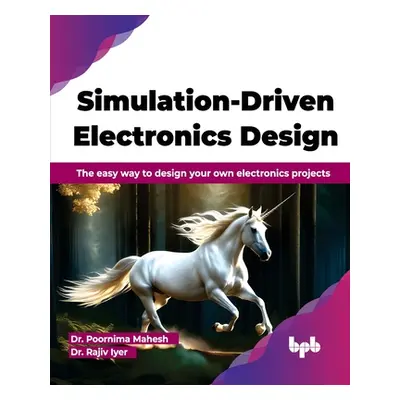 "Simulation-Driven Electronics Design: The easy way to design your own electronics projects (Eng