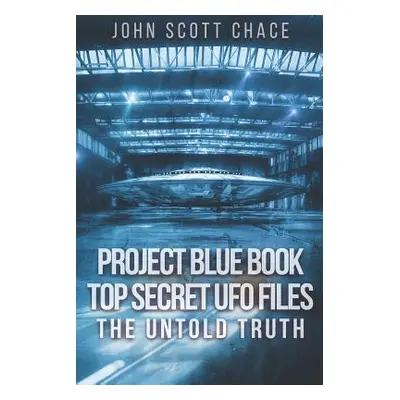 "Project Blue Book: Top Secret UFO Files: The Untold Truth" - "" ("Chace John Scott")