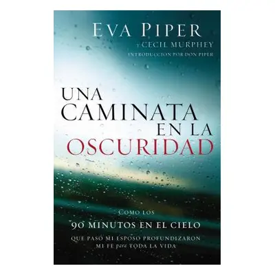 "Una Caminata En La Oscuridad: Como Los 90 Minutos En El Cielo Que Pas Mi Esposo Profundizaron M