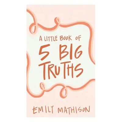 "A Little book of 5 Big Truths" - "" ("Mathison Emily")