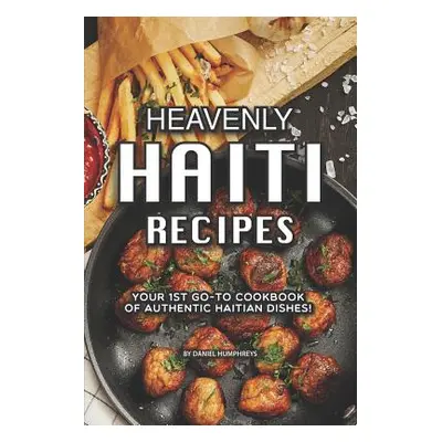 "Heavenly Haiti Recipes: Your 1st Go-To Cookbook of Authentic Haitian Dishes!" - "" ("Humphreys 