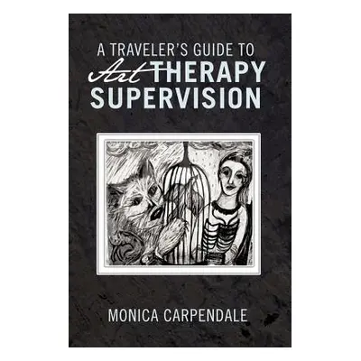 "A Traveler's Guide to Art Therapy Supervision" - "" ("Carpendale Monica")