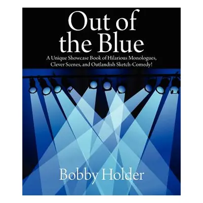 "Out of the Blue: A Unique Showcase Book of Hilarious Monologues, Clever Scenes, and Outlandish 