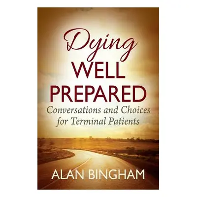 "Dying Well Prepared: Conversations and Choices for Terminal Patients" - "" ("Bingham Alan")