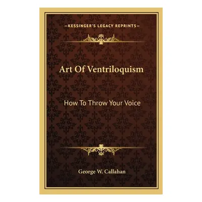 "Art of Ventriloquism: How to Throw Your Voice" - "" ("Callahan George W.")