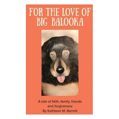 "For the Love of Big Balooka: A Tale of Faith, Family, Friendship and Forgiveness" - "" ("Barret