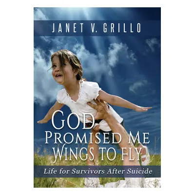 "God Promised Me Wings to Fly: Life for Survivors After Suicide" - "" ("Grillo Janet V.")