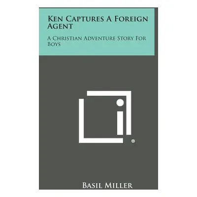 "Ken Captures a Foreign Agent: A Christian Adventure Story for Boys" - "" ("Miller Basil")