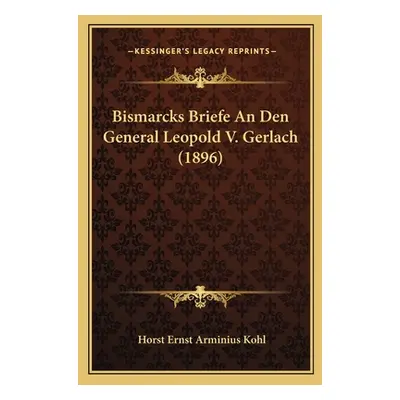 "Bismarcks Briefe An Den General Leopold V. Gerlach (1896)" - "" ("Kohl Horst Ernst Arminius")