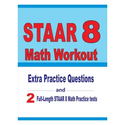 "STAAR 8 Math Workout: Extra Practice Questions and Two Full-Length Practice STAAR Math Tests" -