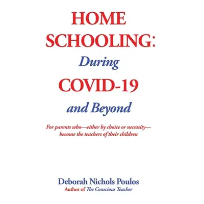 "Home Schooling: During COVID-19 and Beyond" - "" ("Poulos Deborah Nichols")