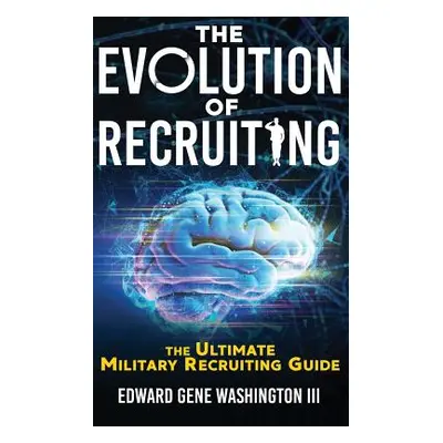 "The Evolution Of Recruiting: The Ultimate Military Recruiting Guide" - "" ("Washington Edward G