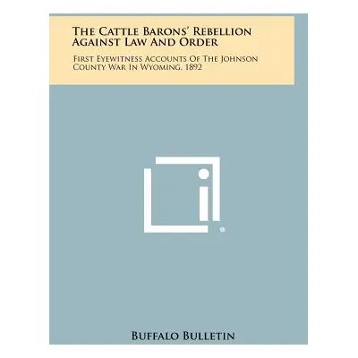 "The Cattle Barons' Rebellion Against Law And Order: First Eyewitness Accounts Of The Johnson Co