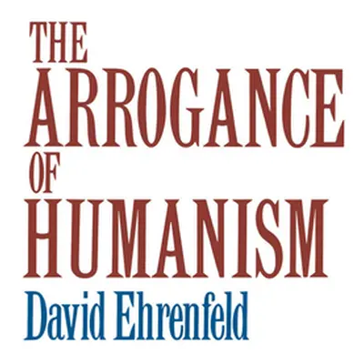 "The Arrogance of Humanism" - "" ("Ehrenfeld David W.")