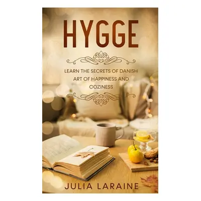 "Hygge: Learn the Secrets of Danish Art of Happiness and Coziness" - "" ("Laraine Julia")