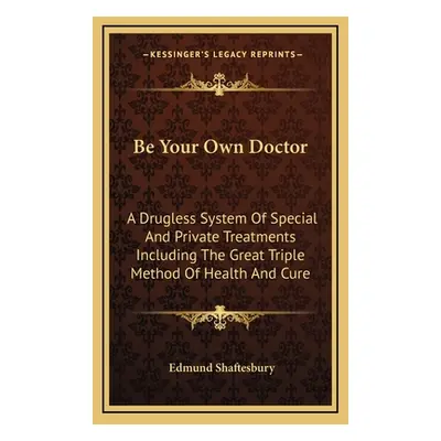 "Be Your Own Doctor: A Drugless System Of Special And Private Treatments Including The Great Tri