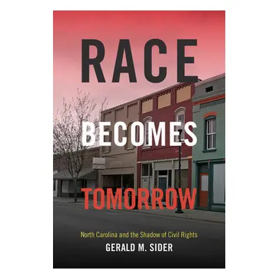 "Race Becomes Tomorrow: North Carolina and the Shadow of Civil Rights" - "" ("Sider Gerald M.")