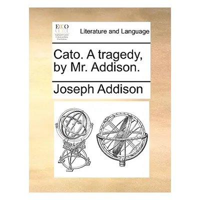 "Cato. a Tragedy, by Mr. Addison." - "" ("Addison Joseph")