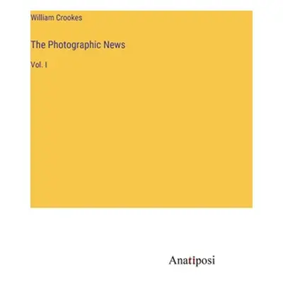 "The Photographic News: Vol. I" - "" ("Crookes William")