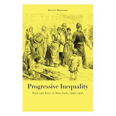 "Progressive Inequality: Rich and Poor in New York, 1890-1920" - "" ("Huyssen David")