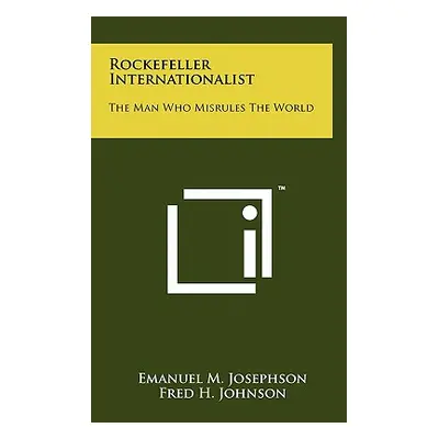 "Rockefeller Internationalist: The Man Who Misrules The World" - "" ("Josephson Emanuel M.")