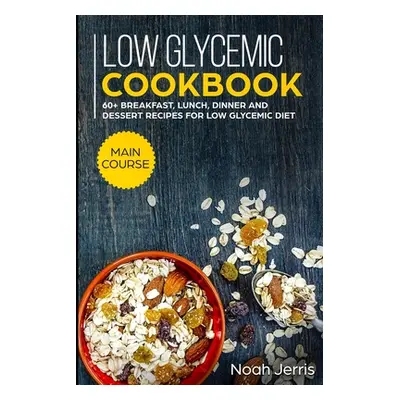 "Low Glycemic Cookbook: MAIN COURSE - 60+ Breakfast, Lunch, Dinner and Dessert Recipes for Low G