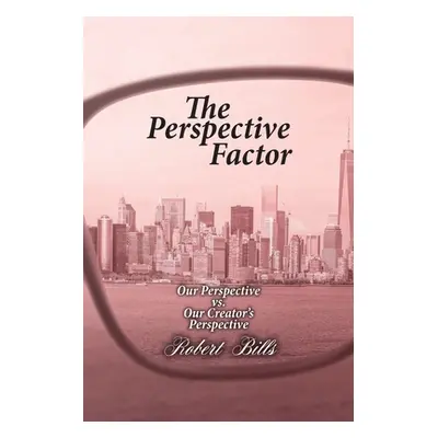 "The Perspective Factor: Our Perspective vs. Our Creator's Perspective" - "" ("Bills Robert")