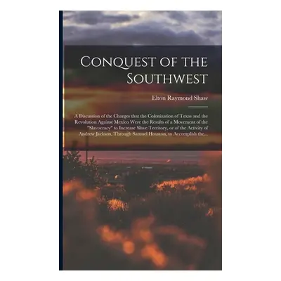 "Conquest of the Southwest: a Discussion of the Charges That the Colonization of Texas and the R