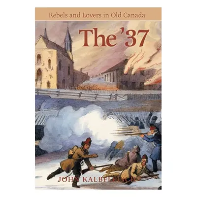 "The '37: Rebels and Lovers in Old Canada" - "" ("Kalbfleisch John")