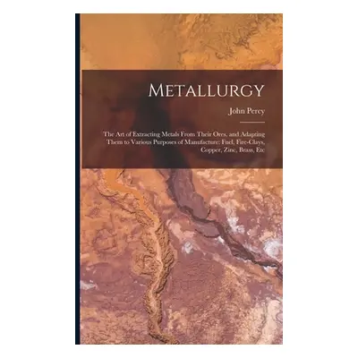 "Metallurgy: The Art of Extracting Metals From Their Ores, and Adapting Them to Various Purposes