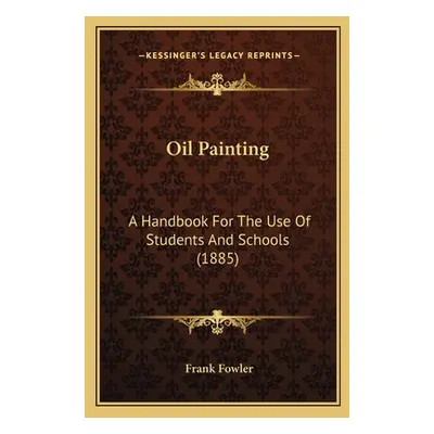 "Oil Painting: A Handbook for the Use of Students and Schools (1885)" - "" ("Fowler Frank")