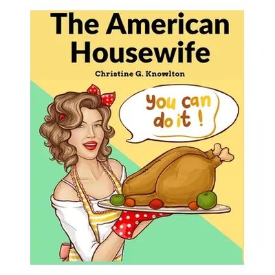 "The American Housewife: Containing the Most Valuable and Original Receipts in All the Various B