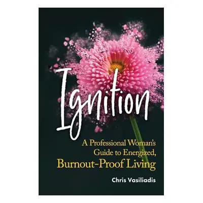 "Ignition: A Professional Woman's Guide to Energized, Burnout-Proof Living" - "" ("Vasiliadis Ch