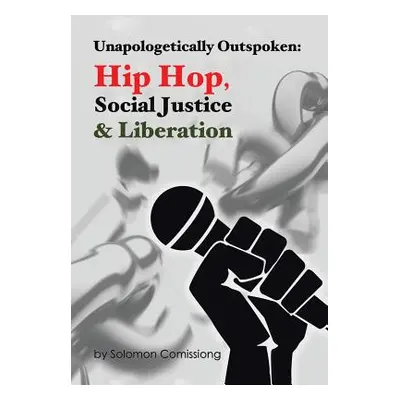 "Unapologetically Outspoken: Hip-Hop, Social Justice and Liberation" - "" ("Comissiong Solomon W